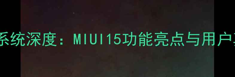图片 小米手机系统深度：MIUI15功能亮点与用户真实测评2