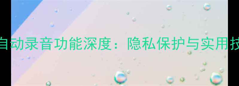 图片 小米手机自动录音功能深度：隐私保护与实用技巧全攻略