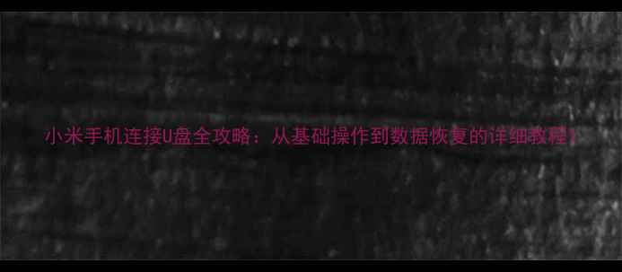 图片 小米手机连接U盘全攻略：从基础操作到数据恢复的详细教程1