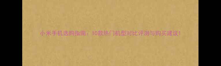 图片 小米手机选购指南：10款热门机型对比评测与购买建议1