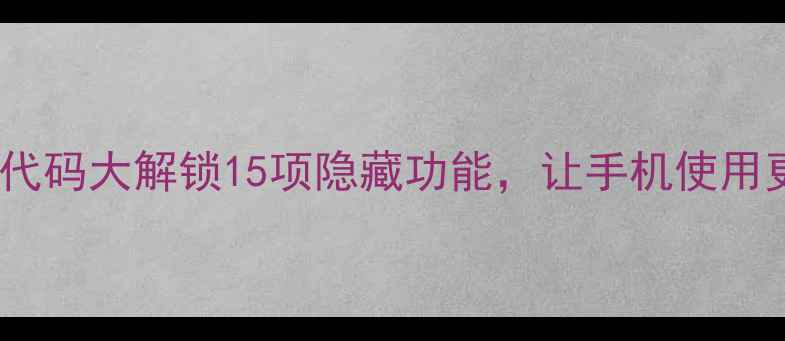 图片 小米手机隐藏代码大解锁15项隐藏功能，让手机使用更高效有趣！1