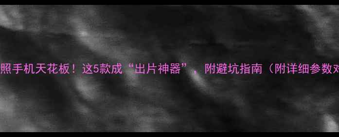 图片 小米拍照手机天花板！这5款成“出片神器”，附避坑指南（附详细参数对比）2