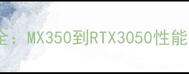 图片 小米笔记本显卡全：MX350到RTX3050性能对比与选购指南2