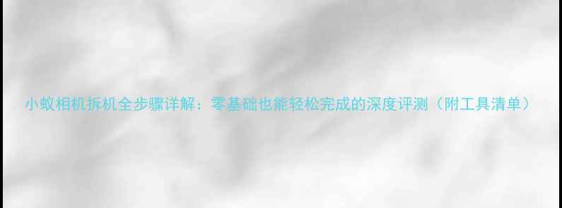 图片 小蚁相机拆机全步骤详解：零基础也能轻松完成的深度评测（附工具清单）