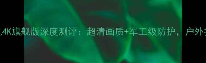 图片 小蚁运动相机4K旗舰版深度测评：超清画质+军工级防护，户外拍摄神器全面