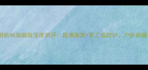 图片 小蚁运动相机4K旗舰版深度测评：超清画质+军工级防护，户外拍摄神器全面1