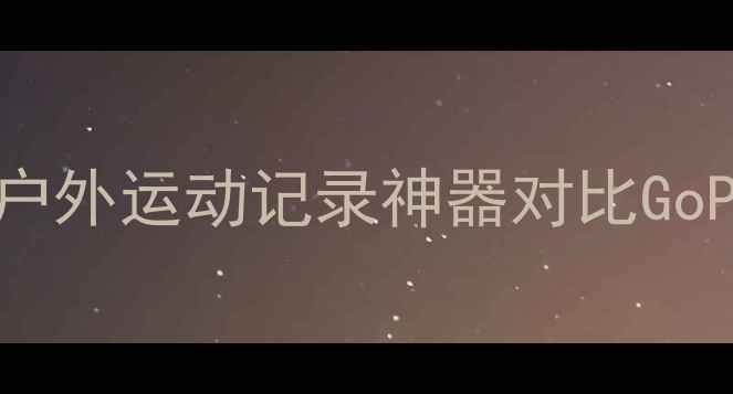 图片 小蚁运动相机深度测评：户外运动记录神器对比GoProHero11，真实体验报告