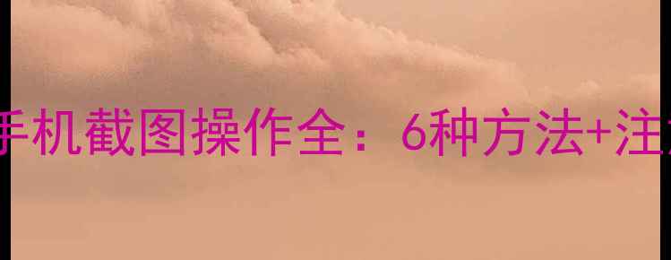 图片 小辣椒手机截图操作全：6种方法+注意事项1