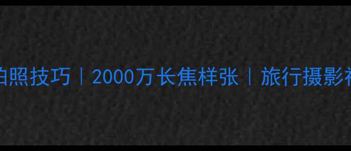 图片 尼康P900拍照技巧｜2000万长焦样张｜旅行摄影神器全攻略