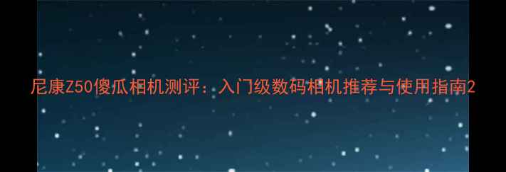 图片 尼康Z50傻瓜相机测评：入门级数码相机推荐与使用指南2