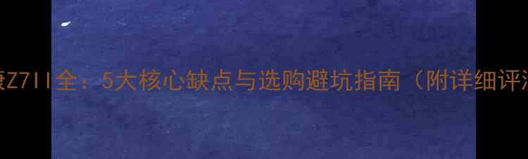 图片 尼康Z7II全：5大核心缺点与选购避坑指南（附详细评测）