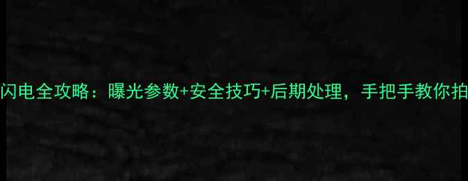 图片 尼康Z7II拍闪电全攻略：曝光参数+安全技巧+后期处理，手把手教你拍出震撼大片