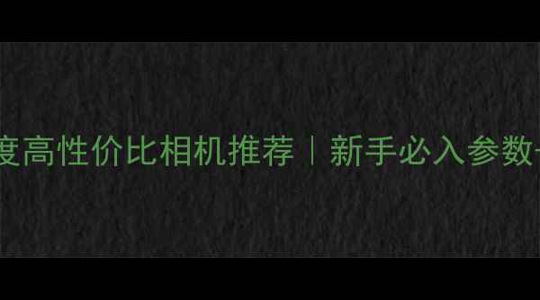 图片 尼康Z系列度高性价比相机推荐｜新手必入参数+真实测评2