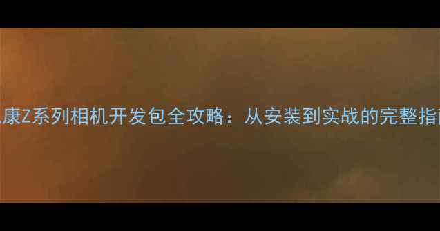 图片 尼康Z系列相机开发包全攻略：从安装到实战的完整指南