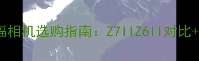 图片 尼康全画幅相机选购指南：Z7IIZ6II对比+避坑干货1