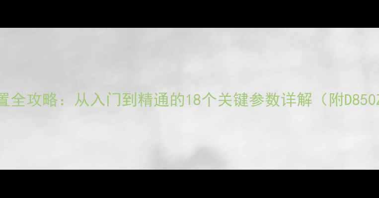 图片 尼康单反相机设置全攻略：从入门到精通的18个关键参数详解（附D850Z6II实战案例）1