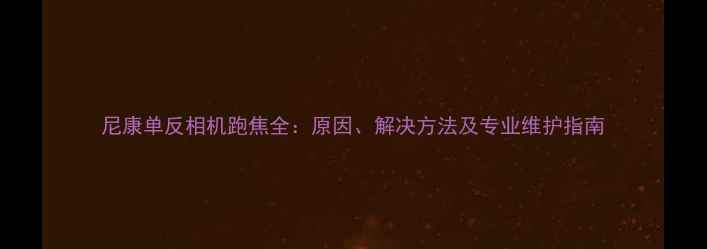 图片 尼康单反相机跑焦全：原因、解决方法及专业维护指南