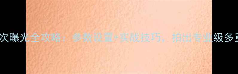 图片 尼康相机二次曝光全攻略：参数设置+实战技巧，拍出专业级多重曝光作品2