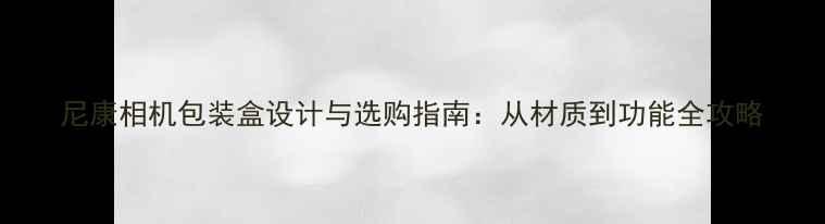 图片 尼康相机包装盒设计与选购指南：从材质到功能全攻略