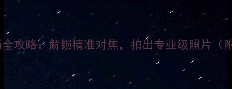 图片 尼康相机对焦点使用技巧全攻略：解锁精准对焦，拍出专业级照片（附操作指南与实战案例）1