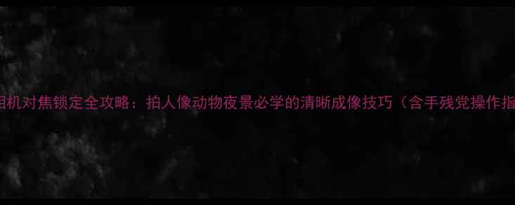 图片 尼康相机对焦锁定全攻略：拍人像动物夜景必学的清晰成像技巧（含手残党操作指南）2