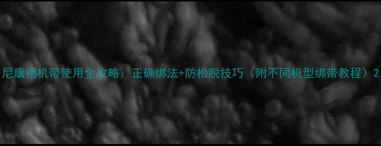 图片 尼康相机带使用全攻略：正确绑法+防松脱技巧（附不同机型绑带教程）2
