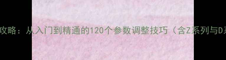 图片 尼康相机设置全攻略：从入门到精通的120个参数调整技巧（含Z系列与D系列通用指南）1