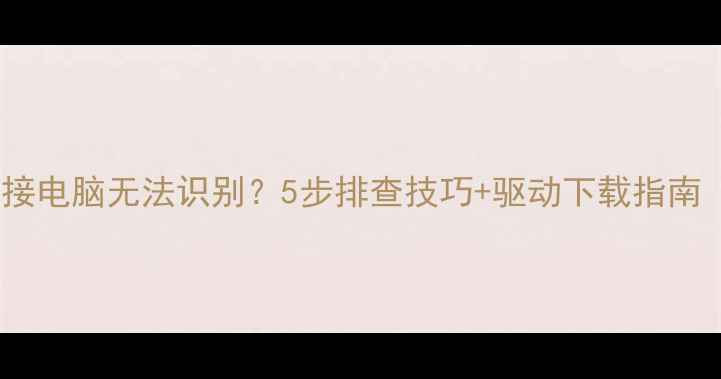 图片 尼康相机连接电脑无法识别？5步排查技巧+驱动下载指南（最新版）1