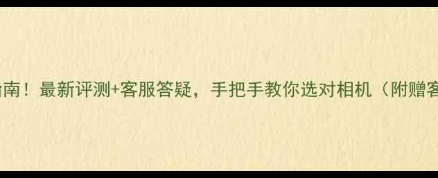 图片 尼康相机选购避坑指南！最新评测+客服答疑，手把手教你选对相机（附赠客服常见问题合集）1