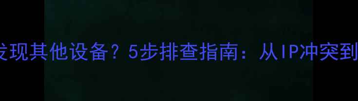 图片 局域网无法发现其他设备？5步排查指南：从IP冲突到组策略修复1
