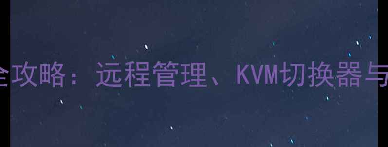 图片 局域网电脑控制全攻略：远程管理、KVM切换器与IT运维实战指南1