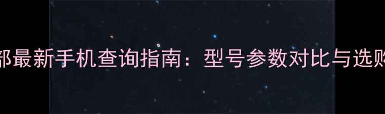 图片 工信部最新手机查询指南：型号参数对比与选购攻略