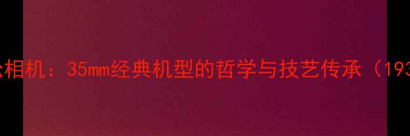 图片 布列松相机：35mm经典机型的哲学与技艺传承（1937-）1