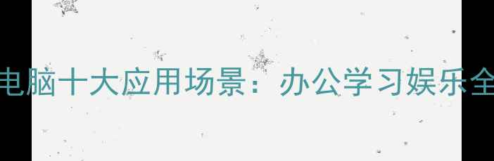 图片 平板电脑十大应用场景：办公学习娱乐全攻略