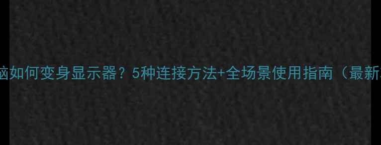 图片 平板电脑如何变身显示器？5种连接方法+全场景使用指南（最新攻略）1