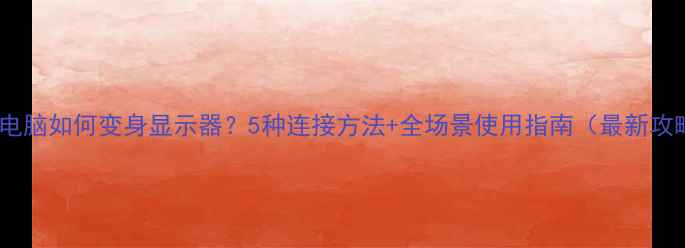 图片 平板电脑如何变身显示器？5种连接方法+全场景使用指南（最新攻略）2
