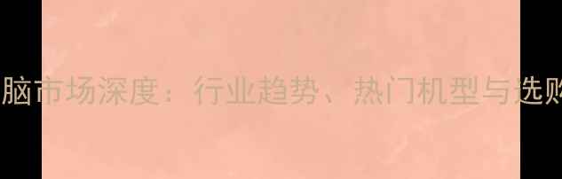 图片 平板电脑市场深度：行业趋势、热门机型与选购指南2