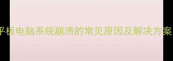图片 平板电脑系统崩溃的常见原因及解决方案1