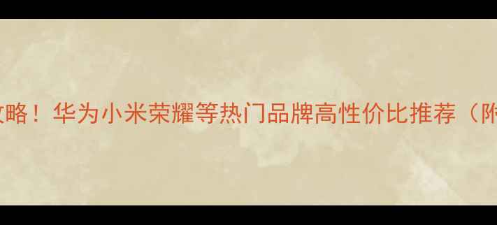 图片 平板电脑选购全攻略！华为小米荣耀等热门品牌高性价比推荐（附避坑指南）📱💻1