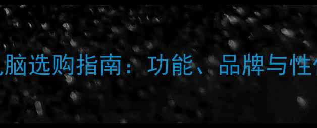 图片 平板电脑选购指南：功能、品牌与性价比全