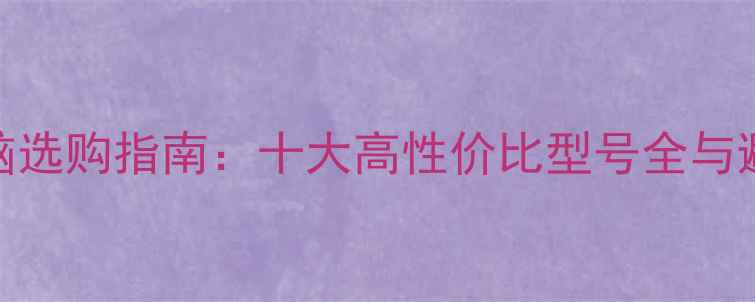 图片 平板电脑选购指南：十大高性价比型号全与避坑指南
