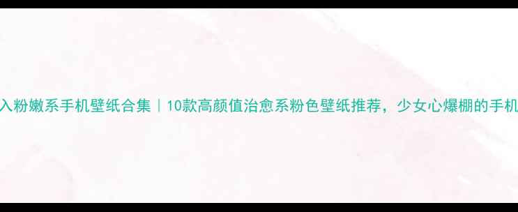 图片 年度必入粉嫩系手机壁纸合集｜10款高颜值治愈系粉色壁纸推荐，少女心爆棚的手机桌面！