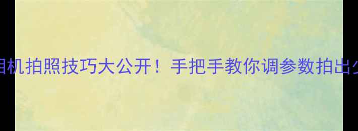 图片 年龄相机拍照技巧大公开！手把手教你调参数拍出少女感