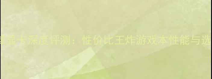 图片 幻想神域显卡深度评测：性价比王炸游戏本性能与选购指南1
