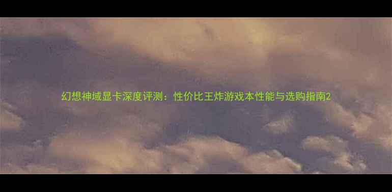 图片 幻想神域显卡深度评测：性价比王炸游戏本性能与选购指南2