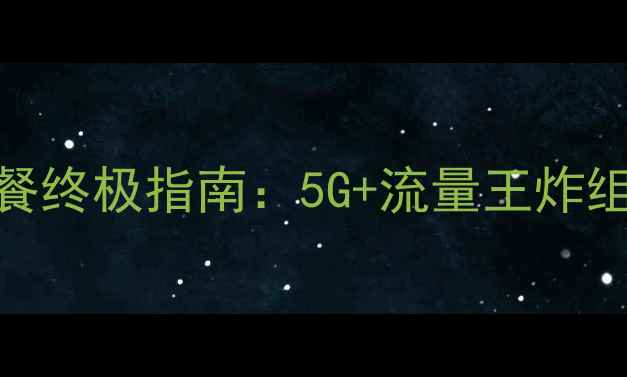图片 广东电信手机套餐终极指南：5G+流量王炸组合+隐藏福利全1