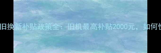 图片 广州手机以旧换新补贴政策全：旧机最高补贴2000元，如何快速变现？1