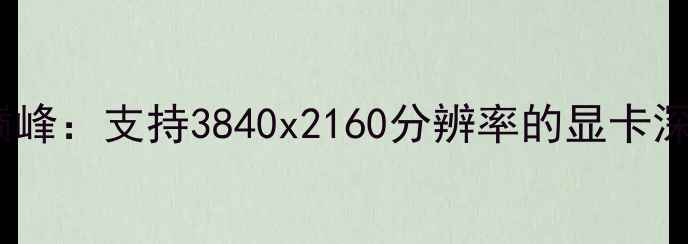 图片 度4K游戏性能巅峰：支持3840x2160分辨率的显卡深度与选购指南1