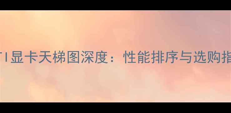 图片 度ATI显卡天梯图深度：性能排序与选购指南2