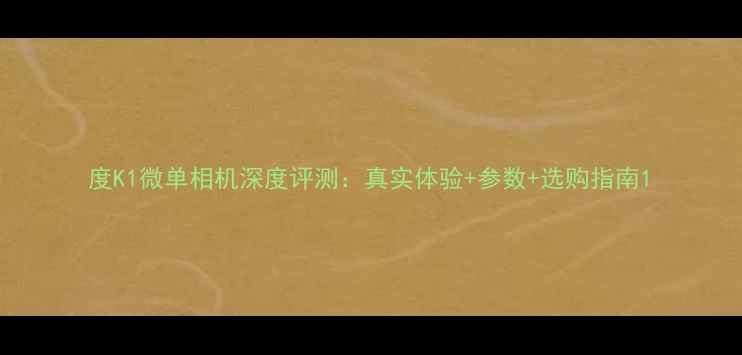 图片 度K1微单相机深度评测：真实体验+参数+选购指南1